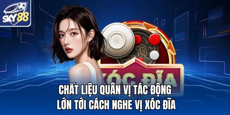 Chất liệu quân vị tác động lớn tới cách nghe vị xóc đĩa