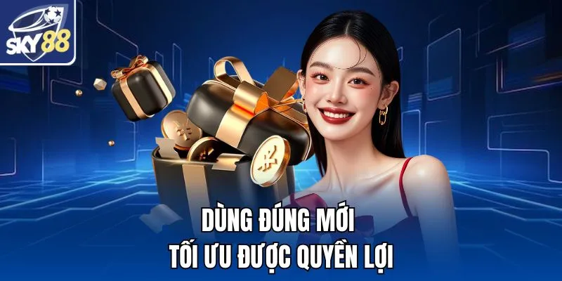 Dùng đúng mới tối ưu được quyền lợi