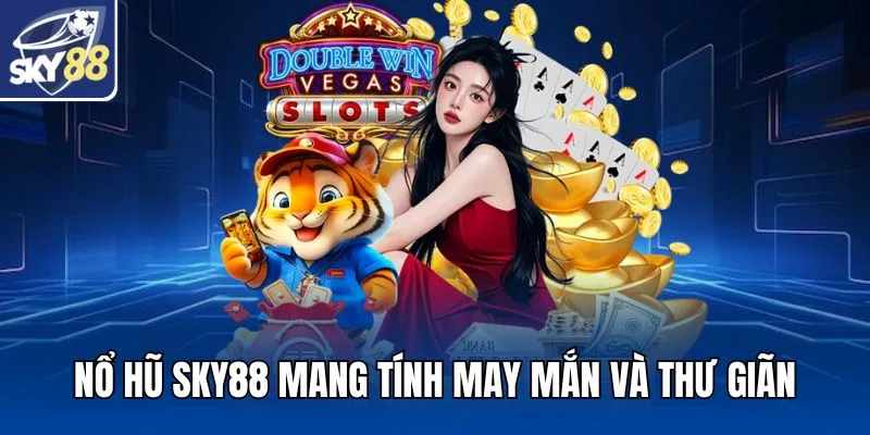 Nổ hũ SKY88 mang tính may mắn và thư giãn