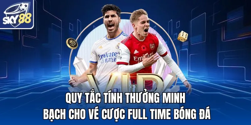 Quy tắc tính thưởng minh bạch cho vé cược Full Time bóng đá
