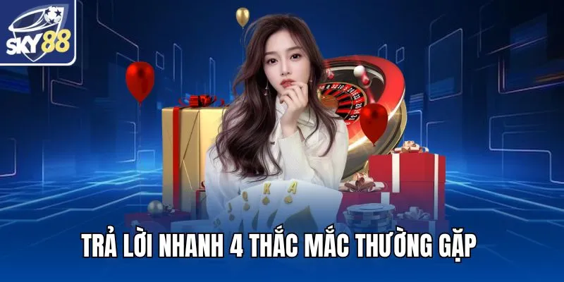 Trả lời nhanh 4 thắc mắc thường gặp