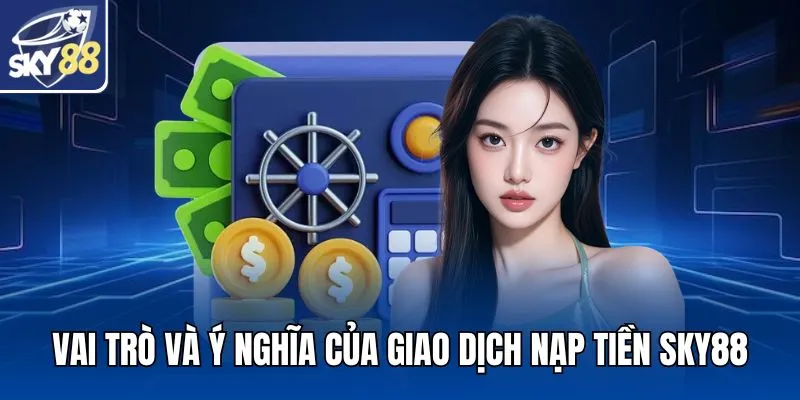 Vai trò và ý nghĩa của giao dịch nạp tiền SKY88